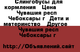 Слингобусы для кормления › Цена ­ 300 - Чувашия респ., Чебоксары г. Дети и материнство » Другое   . Чувашия респ.,Чебоксары г.